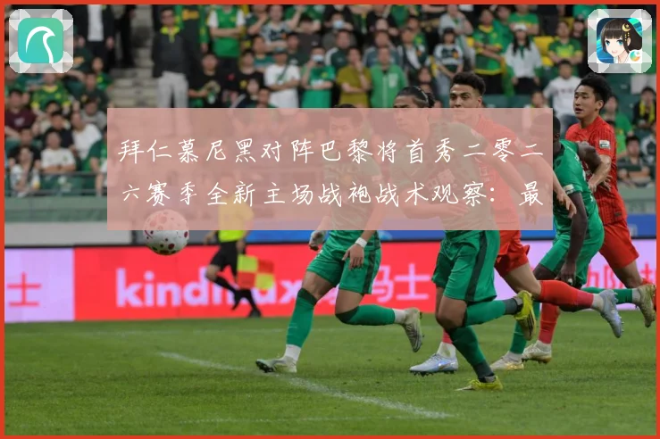 拜仁慕尼黑对阵巴黎将首秀二零二六赛季全新主场战袍战术观察：最新赛事动态与深度分析