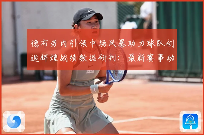 德布劳内引领中场风暴助力球队创造辉煌战绩数据研判：最新赛事动态与深度分析