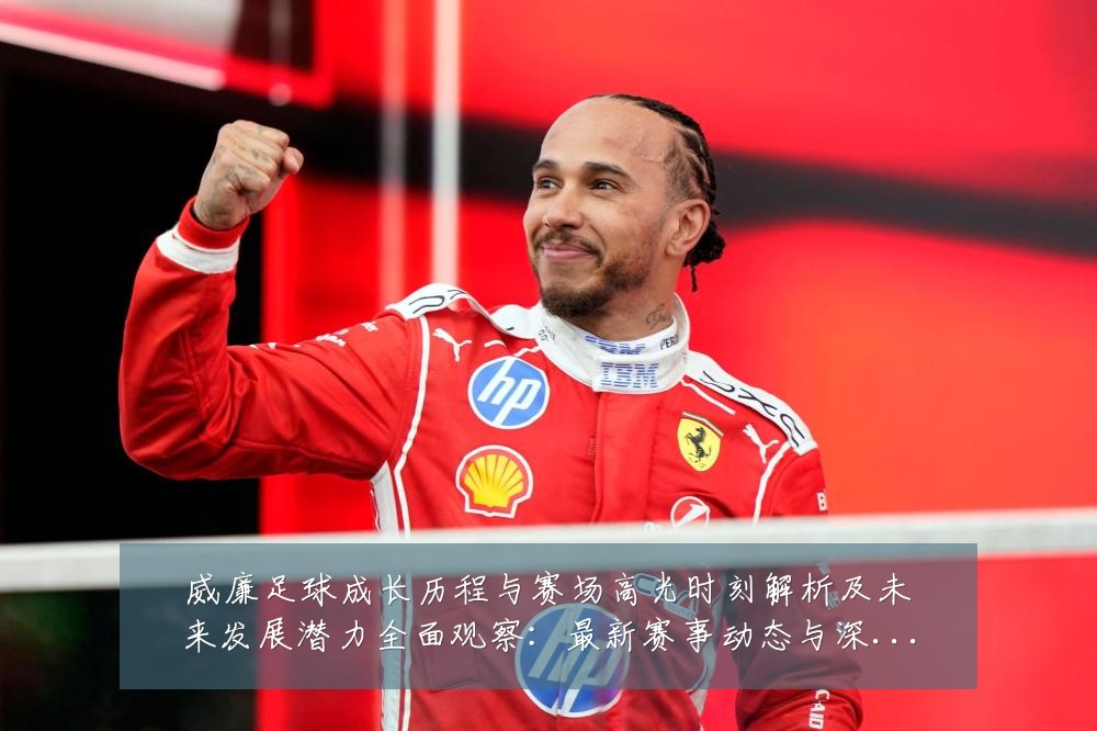 威廉足球成长历程与赛场高光时刻解析及未来发展潜力全面观察：最新赛事动态与深度分析