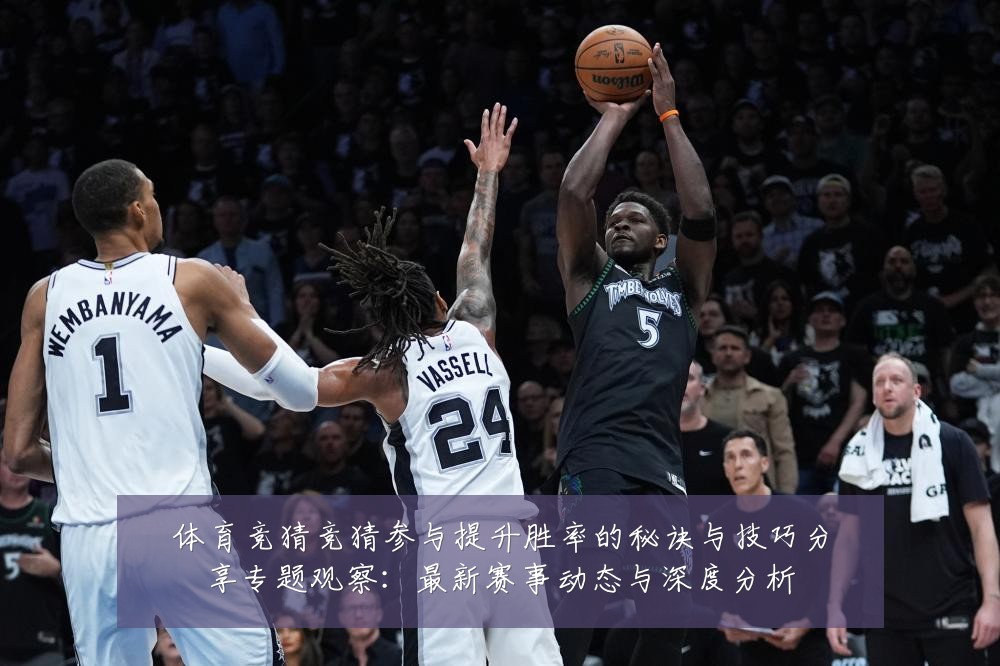 体育竞猜竞猜参与提升胜率的秘诀与技巧分享专题观察：最新赛事动态与深度分析