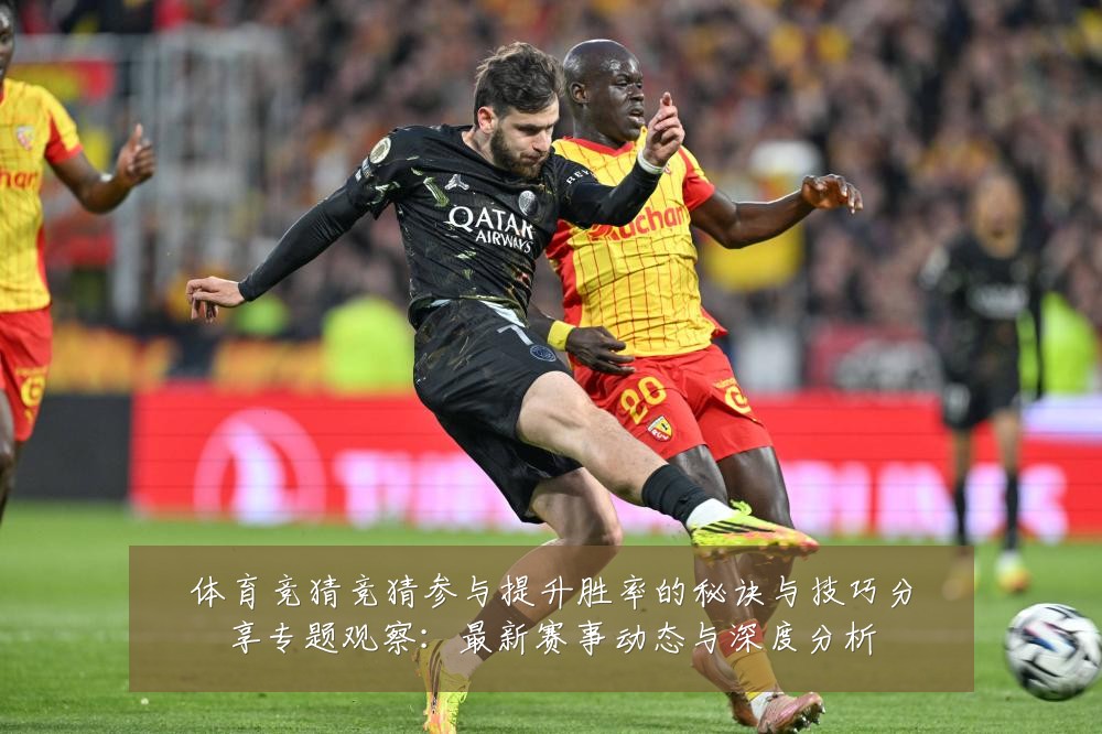 体育竞猜竞猜参与提升胜率的秘诀与技巧分享专题观察：最新赛事动态与深度分析