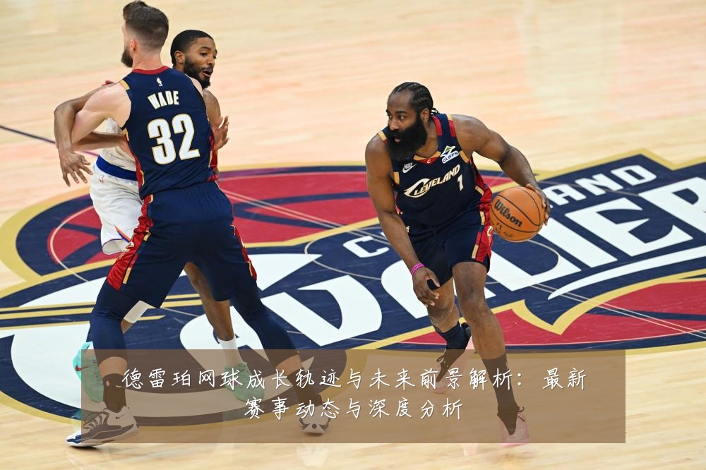 德雷珀网球成长轨迹与未来前景解析:最新赛事动态与深度分析