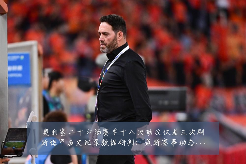 奥利塞二十六场赛季十八次助攻仅差三次刷新德甲历史纪录数据研判:最新赛事动态与深度分析