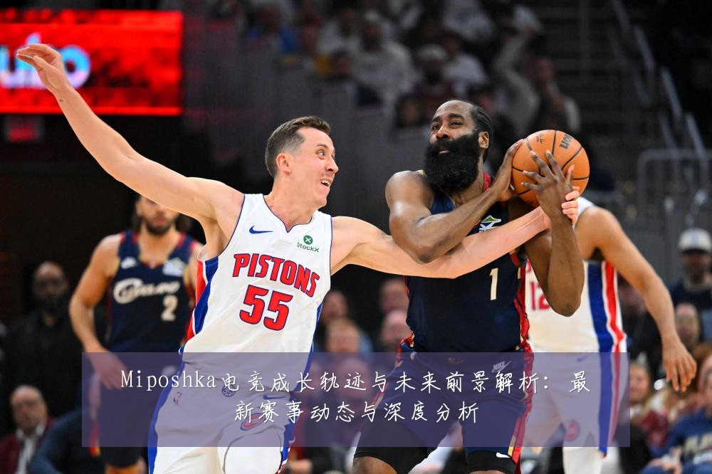 Miposhka电竞成长轨迹与未来前景解析:最新赛事动态与深度分析