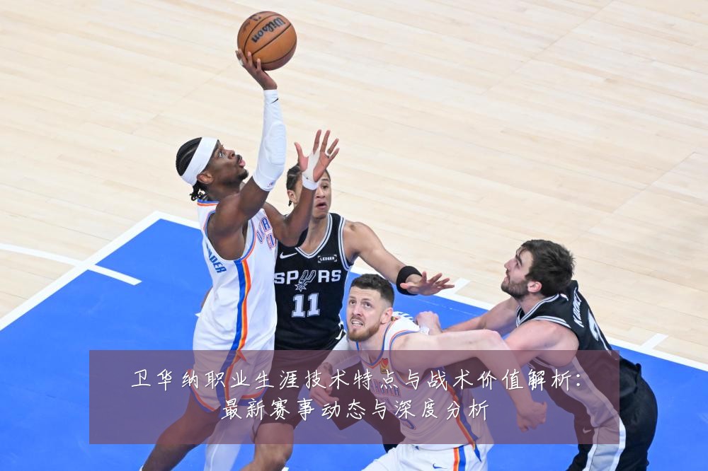 卫华纳职业生涯技术特点与战术价值解析:最新赛事动态与深度分析