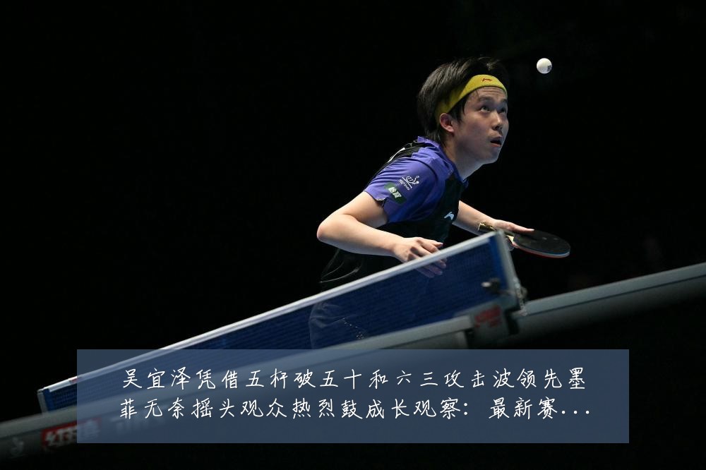 吴宜泽凭借五杆破五十和六三攻击波领先墨菲无奈摇头观众热烈鼓成长观察:最新赛事动态与深度分析
