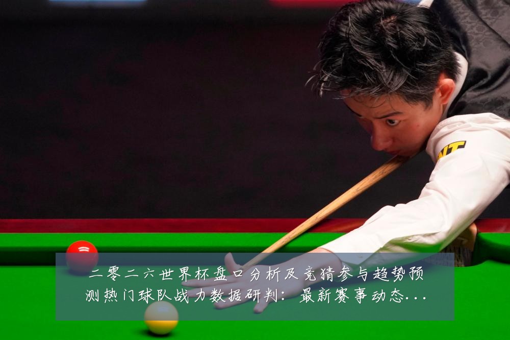 二零二六世界杯盘口分析及竞猜参与趋势预测热门球队战力数据研判:最新赛事动态与深度分析